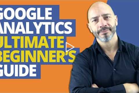 Google Analytics, Ultimate Beginner’s Guide