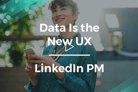 Why Data Is the New UX by LinkedIn Senior Product Manager