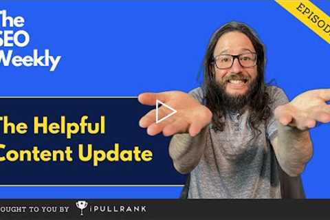 Google's Helpful Content Update - The SEO Weekly - Episode 34