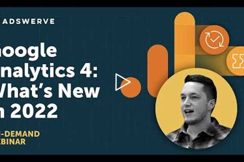 Google Analytics 4  - What’s New in 2022