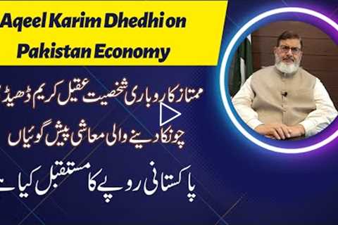 Aqeel Karim Dhedhi Predictions about Pakistan Economy | Future of Pakistani Rupee & Global..