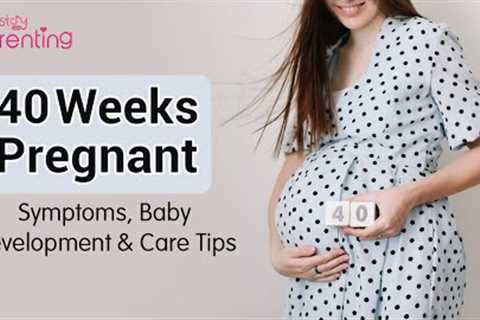 40 Weeks Pregnant - Symptoms, Baby Development & Care Tips