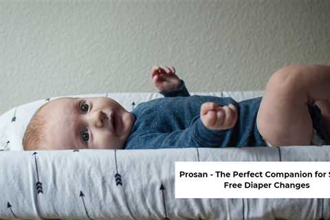 Prosan – The Perfect Companion for Stress-Free Diaper Changes