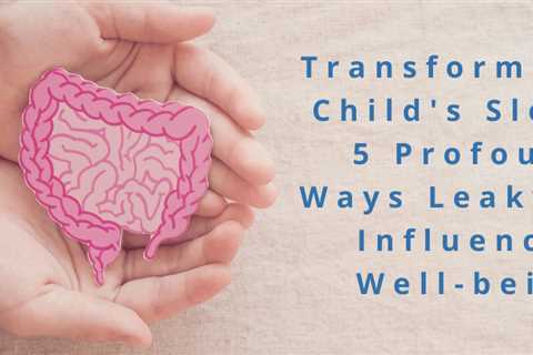 Transform Your Child’s Sleep: 5 Profound Ways Leaky Gut Influences Well-being