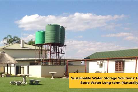 Sustainable Water Storage Solutions: How To Store Water Long-term (Naturally)