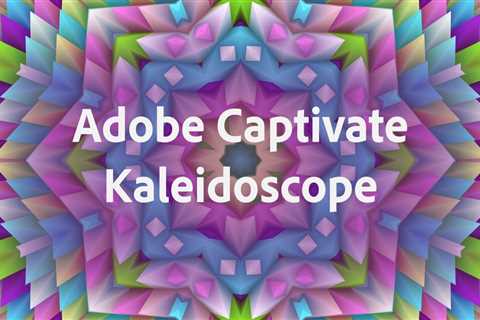 Adobe Captivate Kaleidoscope – Where your creativity is limited only by your imagination