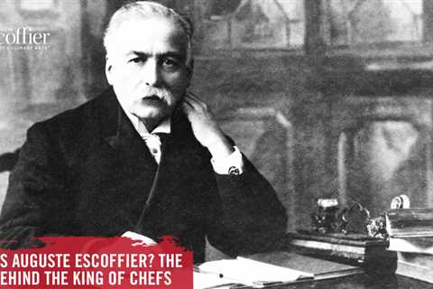 Who Was Auguste Escoffier? The Story Behind the King of Chefs