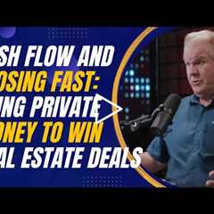 Cash Flow and Closing Fast: Using Private Money to Win Real Estate Deals