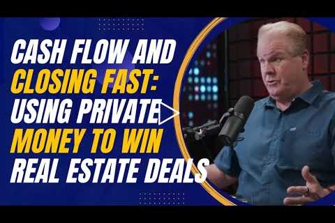 Cash Flow and Closing Fast: Using Private Money to Win Real Estate Deals
