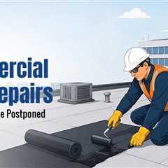 Reasons Never to Postpone Commercial Roof Repairs