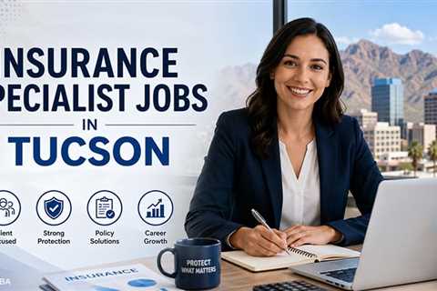Breaking Into Insurance: How to Land Insurance Specialist Jobs in Tucson’s Growing Job Market