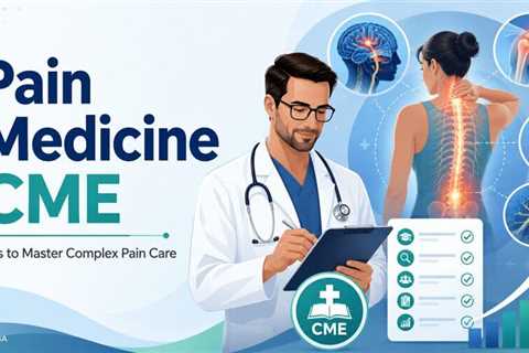 How Does Pain Medicine CME Prepare You for the Most Complex Conditions?